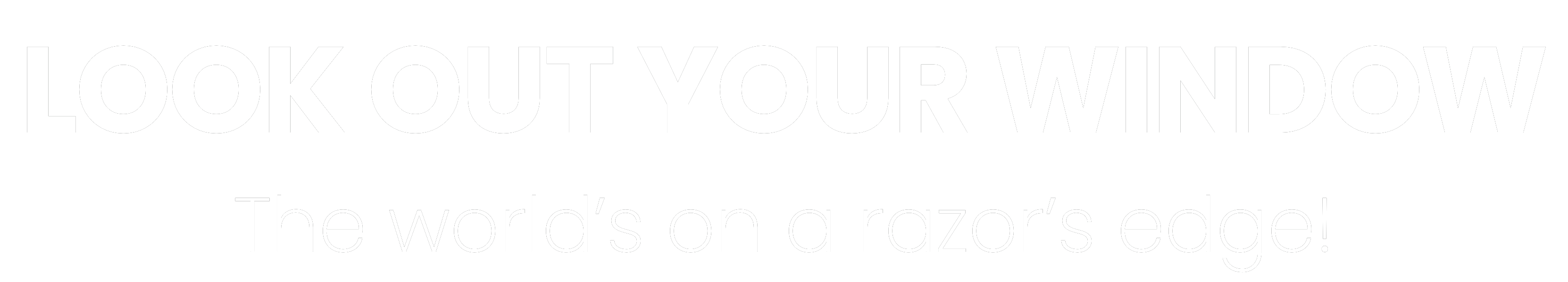 Look out your window — The world’s on a razor’s edge!