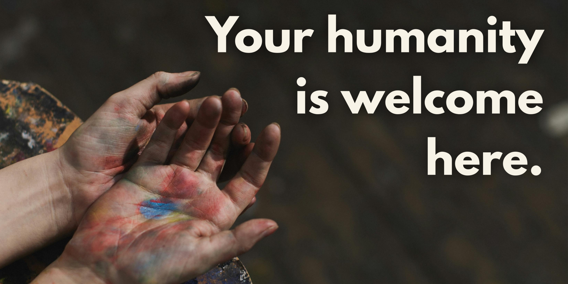 Your humanity is welcome here