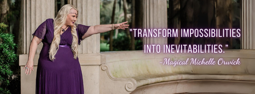 "Transform impossibilities into inevitability.” -Magical Michelle Orwick