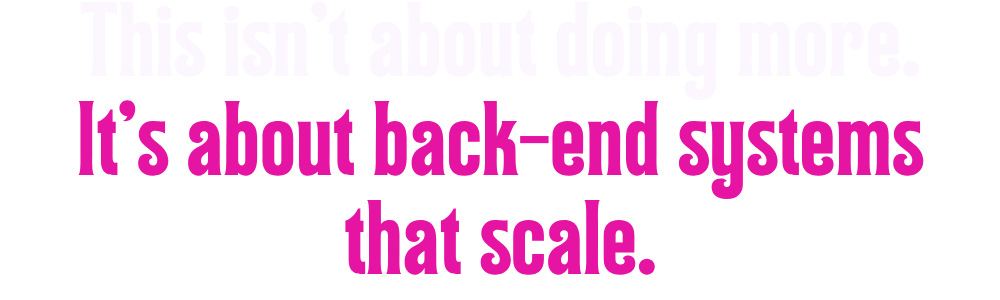 This Isn’t About Doing More—It’s About Back-End Systems That Scale