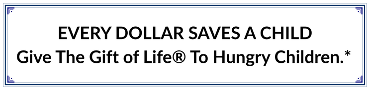 EVERY DOLLAR SAVES A CHILD® 				                             Give The Gift of Life® To Hungry Children.* 