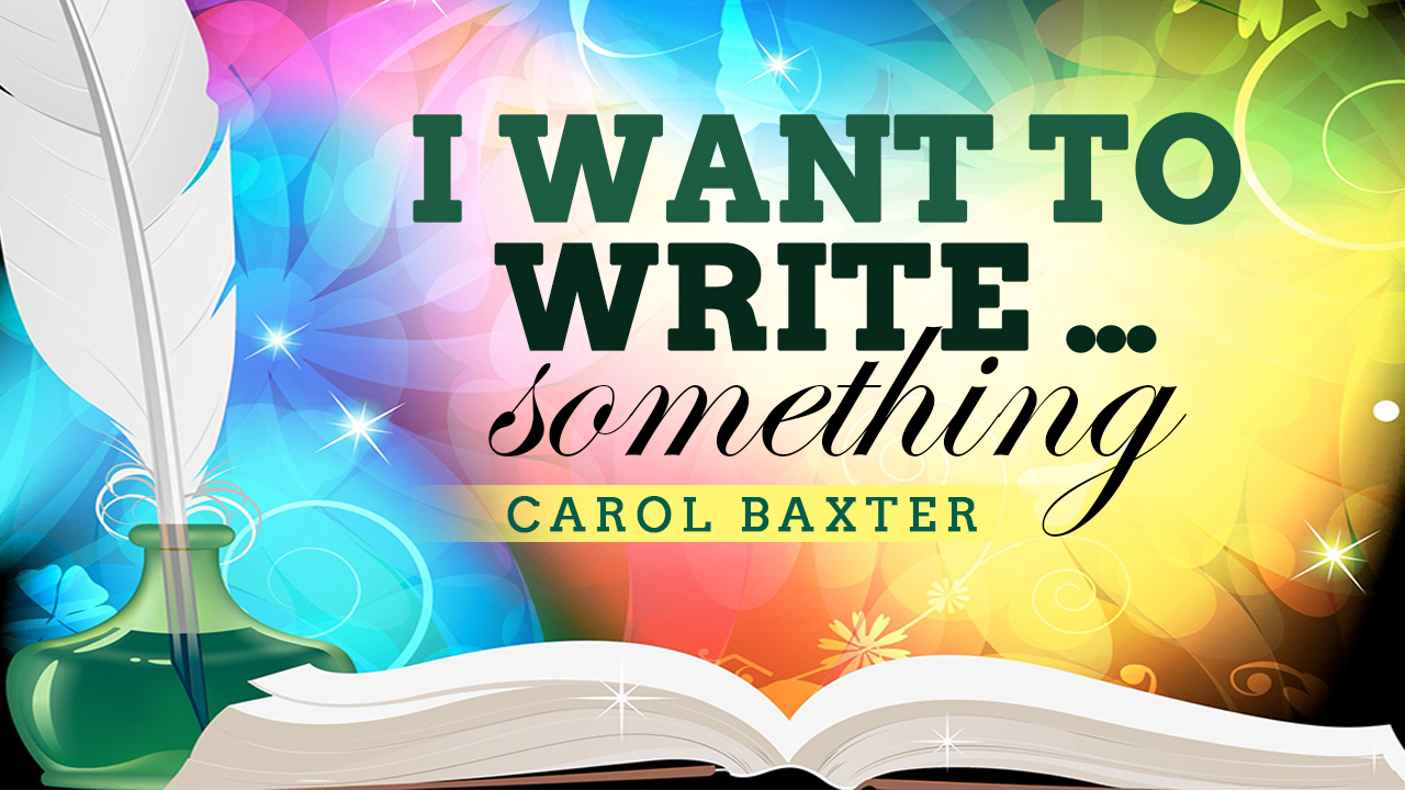 I want to write ... something by Carol Baxter